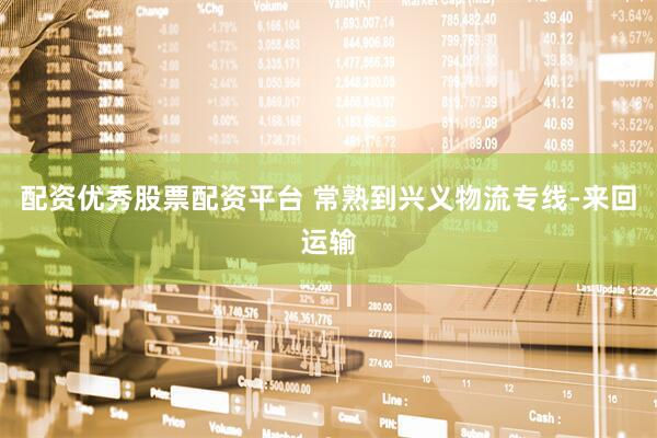 配资优秀股票配资平台 常熟到兴义物流专线-来回运输