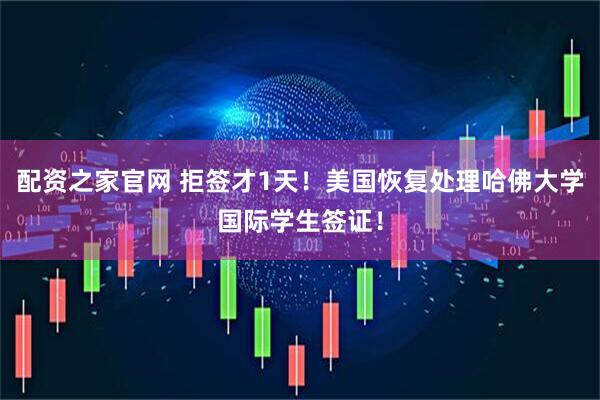 配资之家官网 拒签才1天！美国恢复处理哈佛大学国际学生签证！