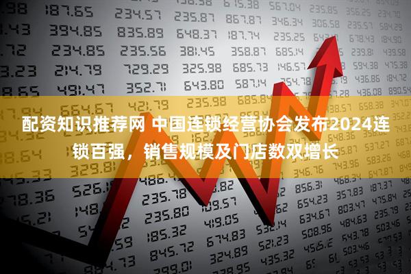 配资知识推荐网 中国连锁经营协会发布2024连锁百强，销售规模及门店数双增长
