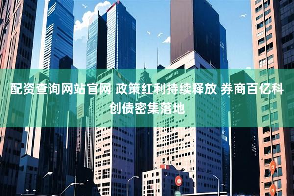 配资查询网站官网 政策红利持续释放 券商百亿科创债密集落地