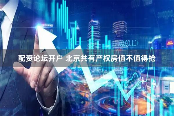 配资论坛开户 北京共有产权房值不值得抢