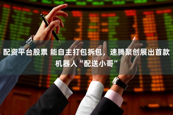 配资平台股票 能自主打包拆包，速腾聚创展出首款机器人“配送小哥”
