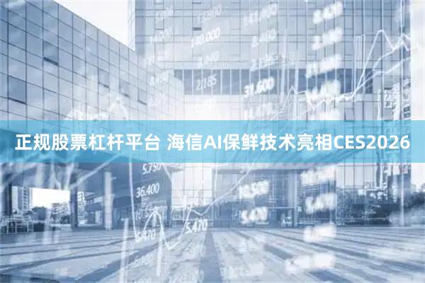 正规股票杠杆平台 海信AI保鲜技术亮相CES2026